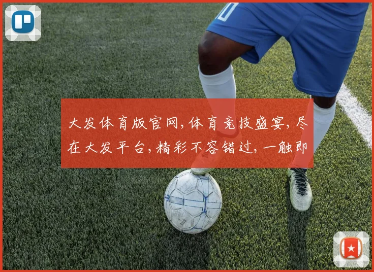 大发体育版官网,体育竞技盛宴,尽在大发平台,精彩不容错过,一触即达