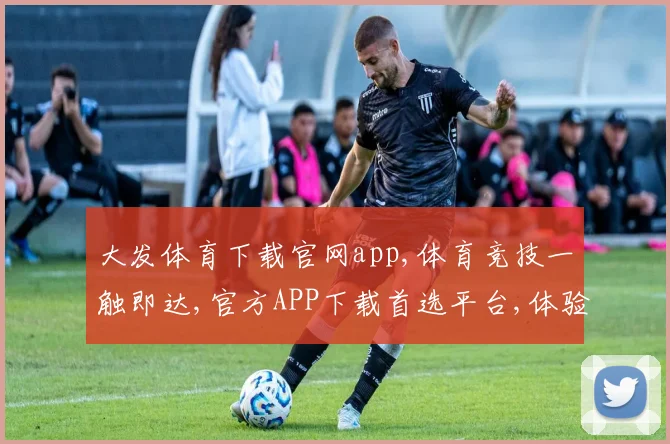 大发体育下载官网app,体育竞技一触即达,官方APP下载首选平台,体验极致