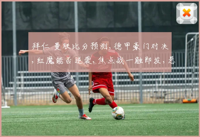拜仁 曼联比分预测,德甲豪门对决,红魔能否逆袭,焦点战一触即发,悬念待揭晓,谁将笑到最后