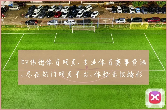bv伟德体育网页,专业体育赛事资讯,尽在热门网页平台,体验竞技精彩。