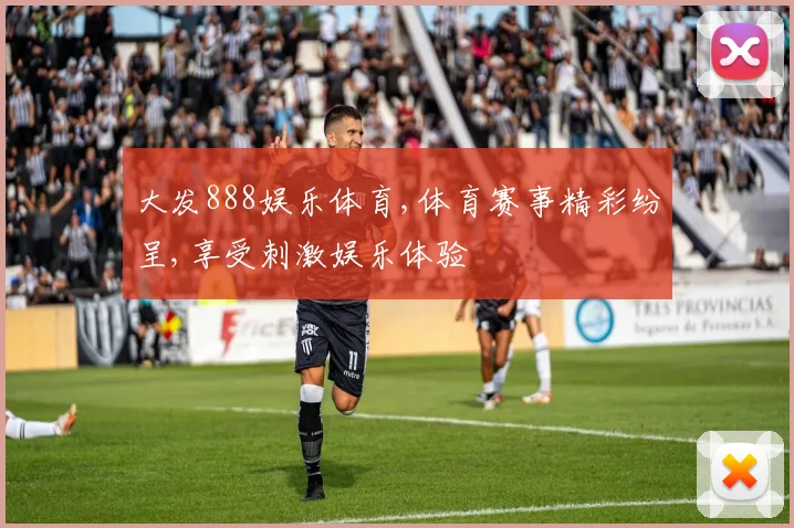 大发888娱乐体育,体育赛事精彩纷呈,享受刺激娱乐体验