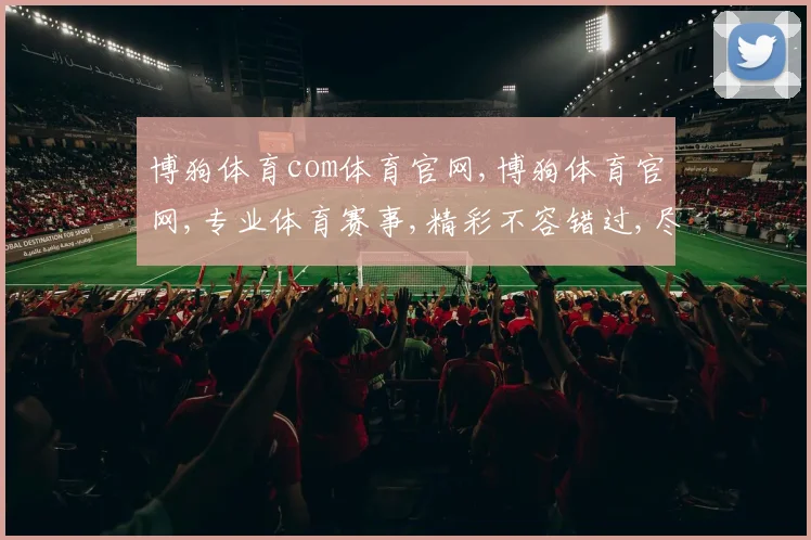 博狗体育com体育官网,博狗体育官网,专业体育赛事,精彩不容错过,尽享竞技盛宴