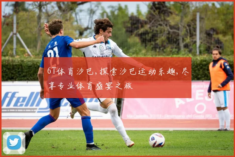 6T体育沙巴,探索沙巴运动乐趣,尽享专业体育盛宴之旅